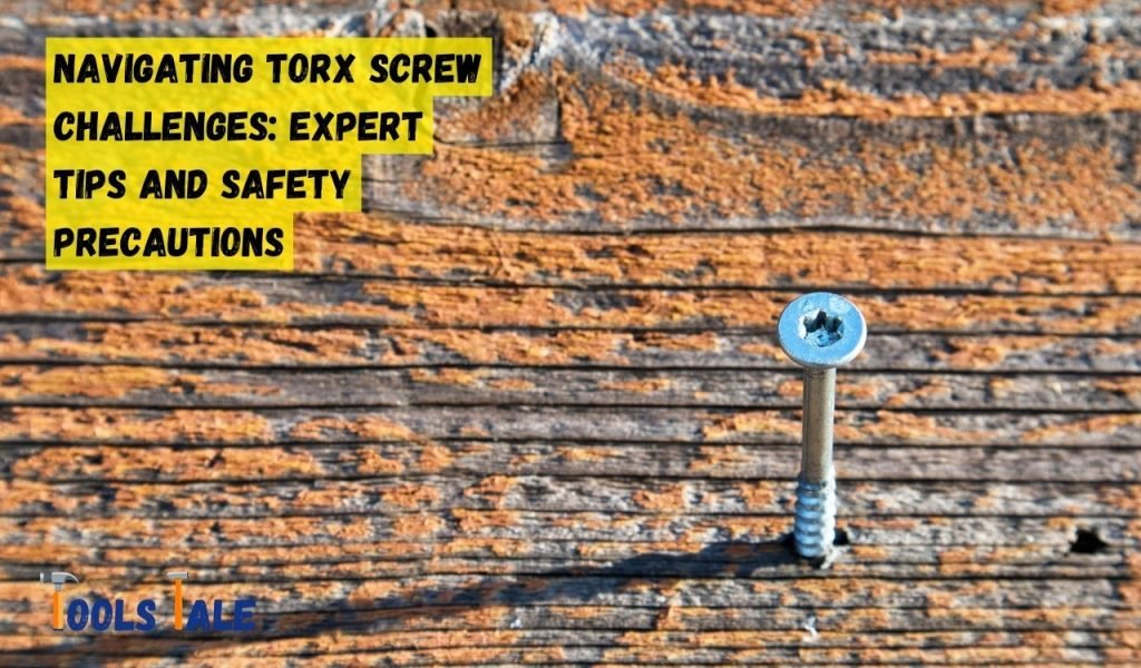 Navigating Torx Screw Challenges: Expert Tips and Safety Precautions