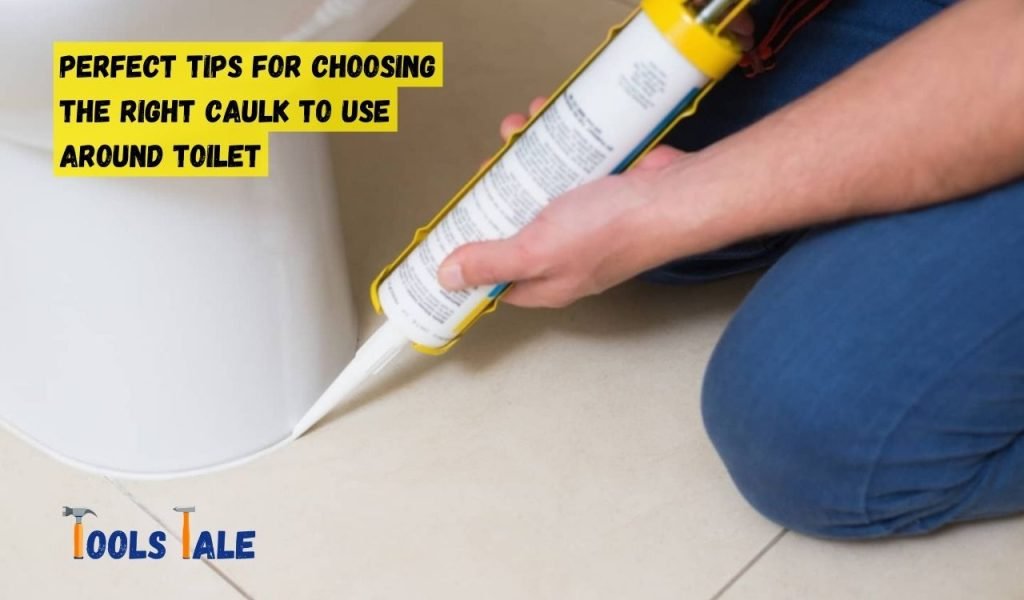 Perfect Tips for Choosing the Right Caulk to Use Around Toilet