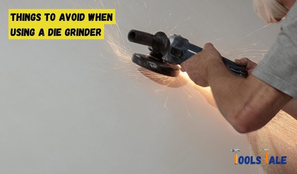 Things to Avoid When Using a Die Grinder