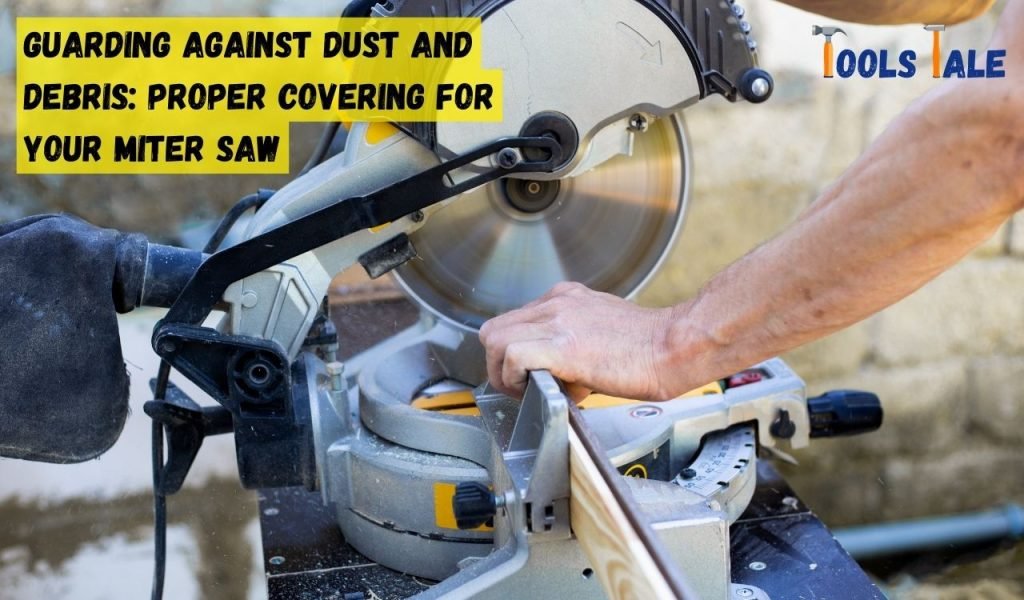 Guarding Against Dust and Debris: Proper Covering for Your Miter Saw