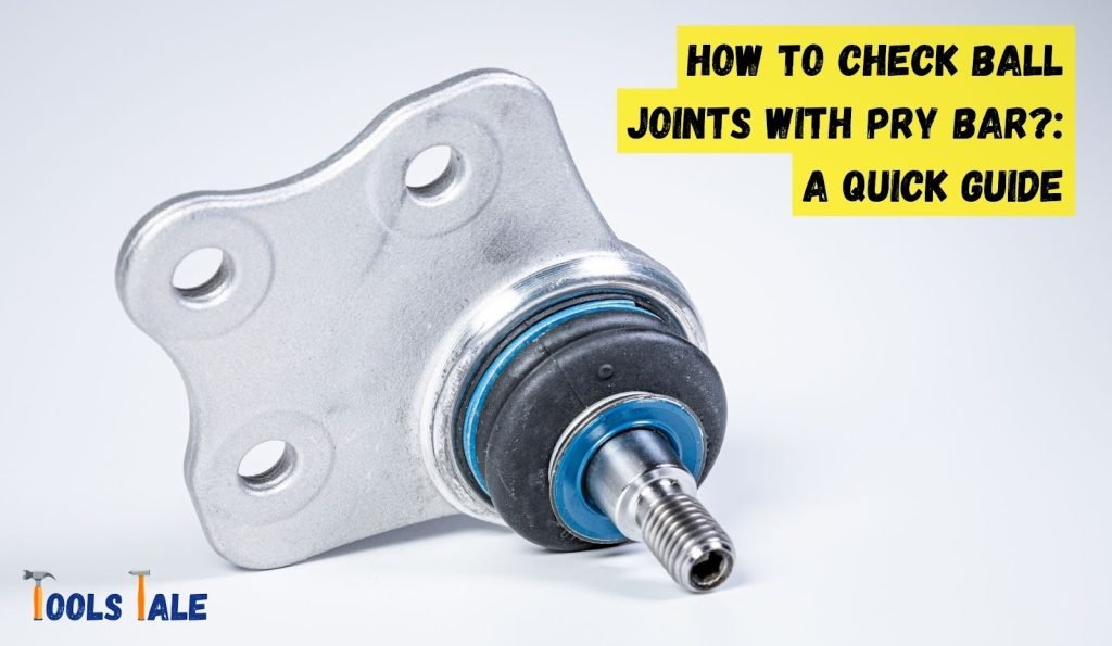 How to Check Ball Joints with Pry Bar? A Quick Guide