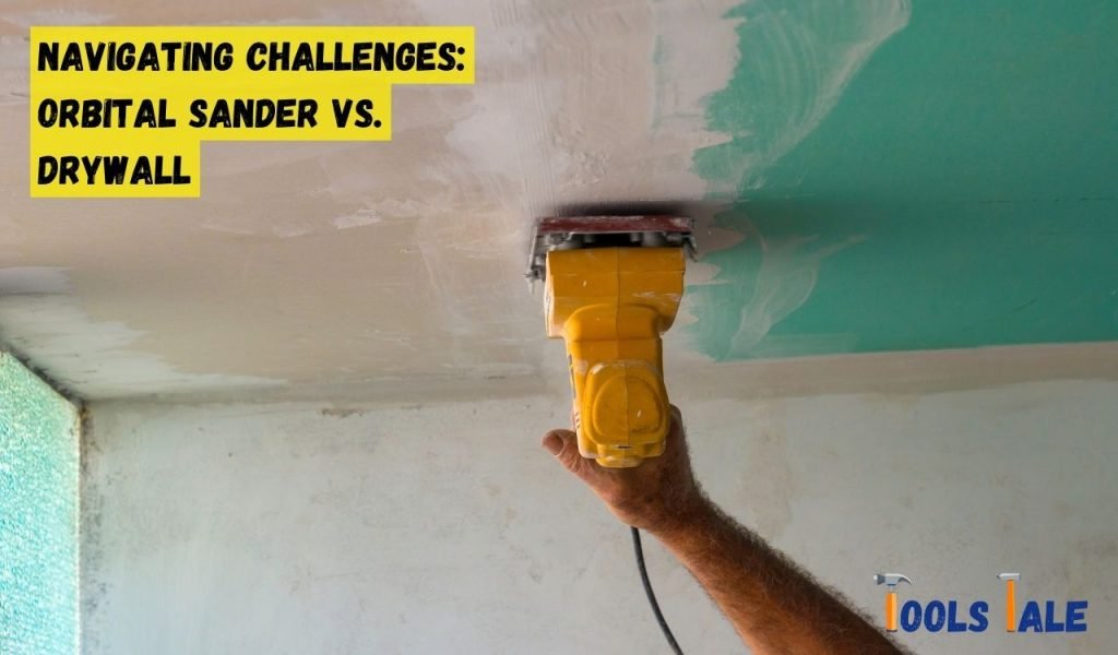 Navigating Challenges: Orbital Sander vs. Drywall