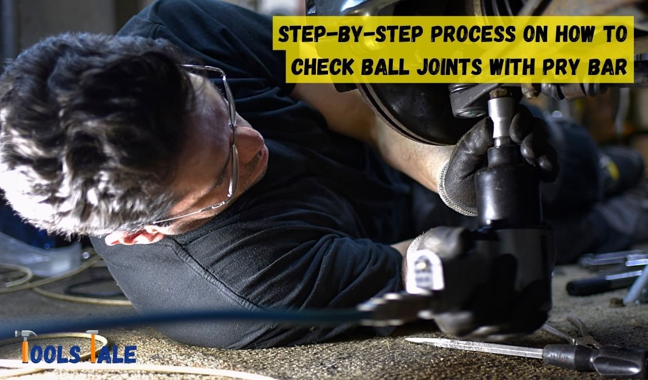 How to Check Ball Joints with Pry Bar? A Quick Guide