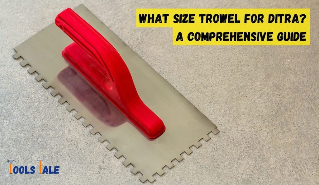 What size trowel for ditra a comprehensive guide