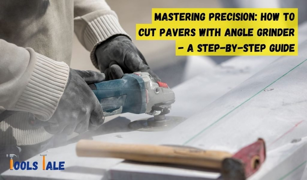 Mastering Precision: How to Cut Pavers with Angle Grinder - A Step-By-Step Guide