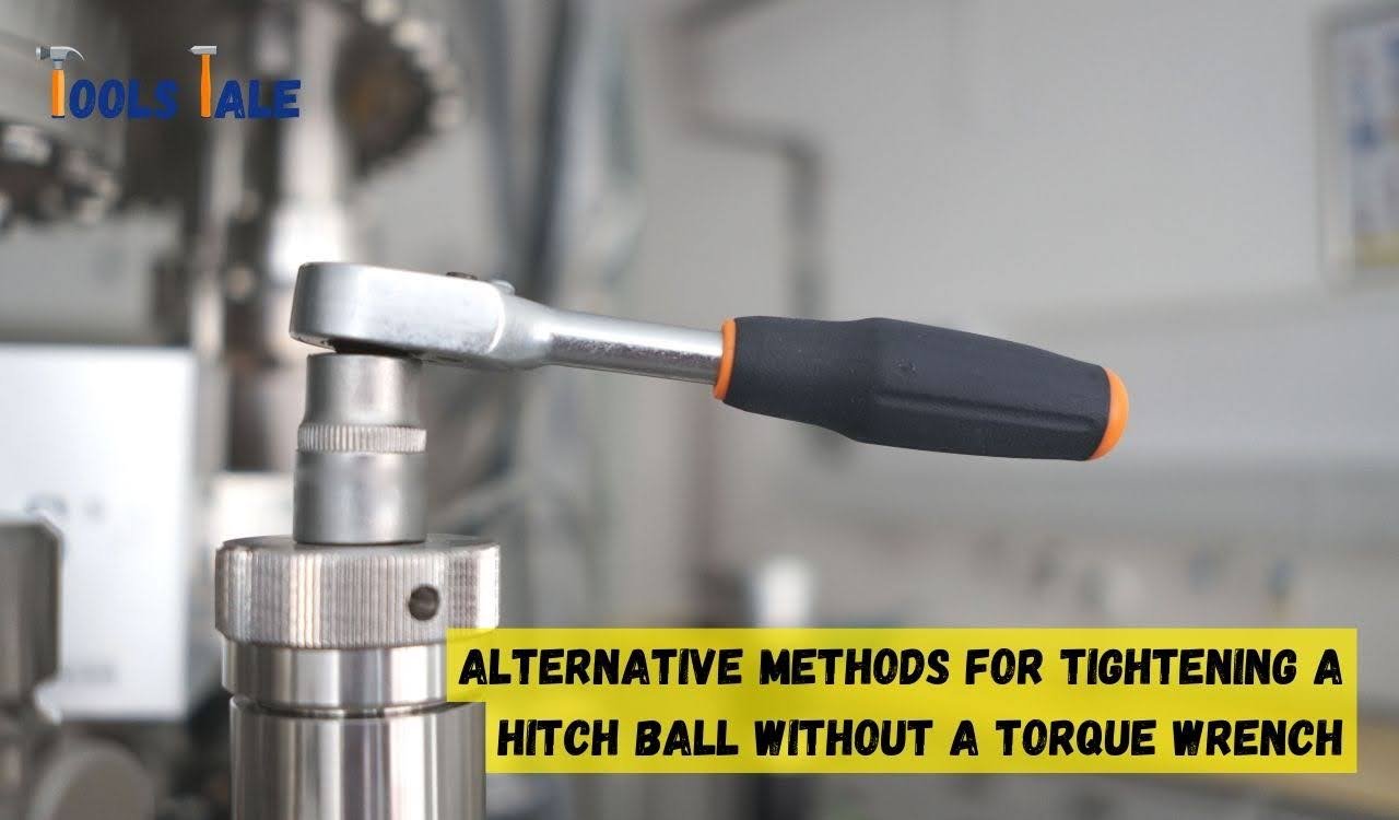A Guide on How to Tighten a Hitch Ball Without a Torque Wrench